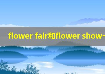 flower fair和flower show一样吗